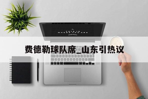 费德勒球队席_山东引热议(费德勒社媒晒图在上海玩得十分开心)|GFG彩票网址